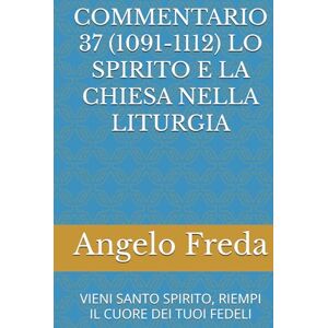 Freda, Angelo COMMENTARIO 37 (1091-1112) LO SPIRITO E LA CHIESA NELLA LITURGIA: VIENI SANTO SPIRITO, RIEMPI IL CUORE DEI TUOI FEDELI (COMMENTARIO AL CATECHISMO DELLA CHIESA CATTOLICA) Freda, Angelo COMMENTARIO 37 (1091-1112) LO SPIRITO E LA CHIESA NELLA LITURGIA: VIENI SANTO SPIRITO, RIEMPI IL CUORE DEI TUOI FEDELI (COMMENTARIO AL CATECHISMO DELLA CHIESA CATTOLICA)