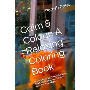 Patel, Mr. Paresh R. Calm & Colour: A Relaxing Coloring Book: Simple & Beautiful Designs for Stress Relief, Mindfulness, and Creative Relaxation for All Ages Patel, Mr. Paresh R. Calm & Colour: A Relaxing Coloring Book: Simple & Beautiful Designs for Stress Relief, Mindfulness, and Creative Relaxation for All Ages