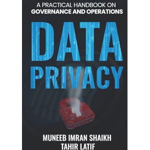 IMRAN SHAIKH, MUNEEB DATA PRIVACY: PRACTICAL HANDBOOK FOR GOVERNANCE & OPERATIONS IMRAN SHAIKH, MUNEEB DATA PRIVACY: PRACTICAL HANDBOOK FOR GOVERNANCE & OPERATIONS