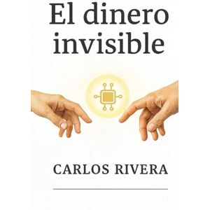 RIVERA MARTINEZ, CARLOS ENRIQUE El dinero invisible RIVERA MARTINEZ, CARLOS ENRIQUE El dinero invisible