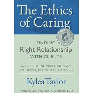 Taylor The Ethics of Caring: Finding Right Relationship with Clients for Profound, Transformative Work in Professional Healing Relationships Taylor The Ethics of Caring: Finding Right Relationship with Clients for Profound, Transformative Work in Professional Healing Relationships