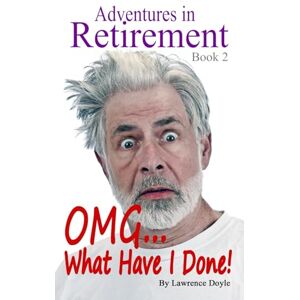Doyle, Lawrence Adventures in Retirement, Book 2: OMG, What Have I Done! Doyle, Lawrence Adventures in Retirement, Book 2: OMG, What Have I Done!