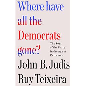 Teixeira, Ruy Where Have All the Democrats Gone?: The Soul of the Party in the Age of Extremes Teixeira, Ruy Where Have All the Democrats Gone?: The Soul of the Party in the Age of Extremes