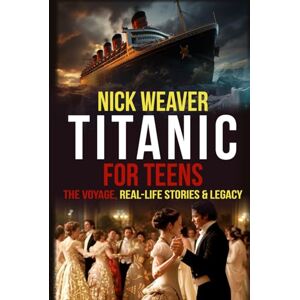 Weaver, Nick Titanic for Teens: The Voyage, Real Life Stories, and Legacy (Real-Life History for Teens) Weaver, Nick Titanic for Teens: The Voyage, Real Life Stories, and Legacy (Real-Life History for Teens)