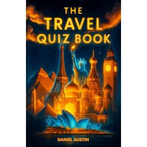 Austin, Daniel The Travel Quiz Book: Puzzles, Brain Teasers and Trivia Questions for People Who Love to Travel Austin, Daniel The Travel Quiz Book: Puzzles, Brain Teasers and Trivia Questions for People Who Love to Travel