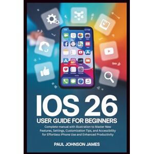 JAMES, PAUL JOHNSON iOS 26 USER GUIDE FOR BEGINNERS: Complete manual with illustration to Master your iPhone New Features, Customization Tips, and Accessibility for ... Productivity (The Complete iPhone Guide) JAMES, PAUL JOHNSON iOS 26 USER GUIDE FOR BEGINNERS: Complete manual with illustration to Master your iPhone New Features, Customization Tips, and Accessibility for ... Productivity (The Complete iPhone Guide)