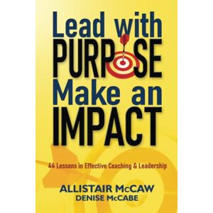 McCaw, Allistair Lead with Purpose, Make an Impact: 44 Lessons in Effective Coaching & Leadership McCaw, Allistair Lead with Purpose, Make an Impact: 44 Lessons in Effective Coaching & Leadership