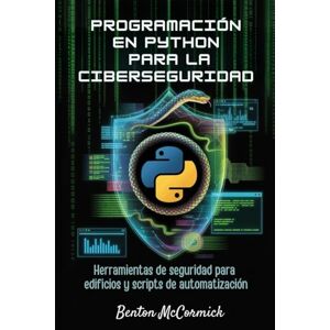 McCormick, Benton Programación en Python para la ciberseguridad: Herramientas de seguridad para edificios y scripts de automatización McCormick, Benton Programación en Python para la ciberseguridad: Herramientas de seguridad para edificios y scripts de automatización