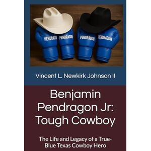 Vincent Benjamin Pendragon Jr: Tough Cowboy: The Life and Legacy of a True-Blue Texas Cowboy Hero Vincent Benjamin Pendragon Jr: Tough Cowboy: The Life and Legacy of a True-Blue Texas Cowboy Hero