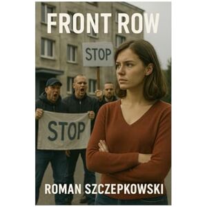 Szczepkowski, Roman FRONT ROW: A Political Thriller About Power, Propaganda, and the Cost of Telling the Truth Szczepkowski, Roman FRONT ROW: A Political Thriller About Power, Propaganda, and the Cost of Telling the Truth