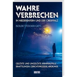 Stöcker-Gietl, Isolde Wahre Verbrechen in Niederbayern und der Oberpfalz: Gelöste & ungelöste Kriminalfälle Ermittlungen, Gerichtsprozesse, Abgründe Stöcker-Gietl, Isolde Wahre Verbrechen in Niederbayern und der Oberpfalz: Gelöste & ungelöste Kriminalfälle Ermittlungen, Gerichtsprozesse, Abgründe