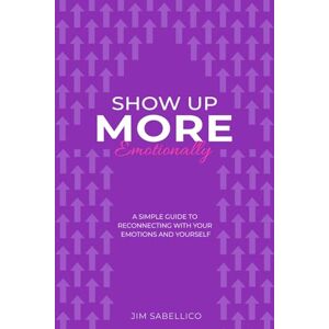Sabellico, Jim Show Up More Emotionally: A Simple Guide to Reconnecting With Your Emotions and Yourself Sabellico, Jim Show Up More Emotionally: A Simple Guide to Reconnecting With Your Emotions and Yourself