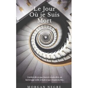 NEGRE, Morgan LE JOUR OÙ JE SUIS MORT NEGRE, Morgan LE JOUR OÙ JE SUIS MORT
