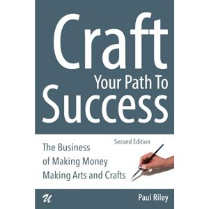 Riley, Paul Craft Your Path To Success: The Business of Making Money Making Arts and Crafts Riley, Paul Craft Your Path To Success: The Business of Making Money Making Arts and Crafts