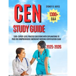 HAYES, SYDNEY R. CEN STUDY GUIDE 2025-2026: 1300+ EXPERT-LEVEL PRACTICE QUESTIONS WITH EXPLANATIONS TO PASS THE COMPREHENSIVE EMERGENCY NURSING CERTIFICATION EXAM HAYES, SYDNEY R. CEN STUDY GUIDE 2025-2026: 1300+ EXPERT-LEVEL PRACTICE QUESTIONS WITH EXPLANATIONS TO PASS THE COMPREHENSIVE EMERGENCY NURSING CERTIFICATION EXAM