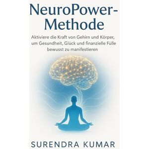 Kumar, Surendra NeuroPower-Methode: Aktiviere die Kraft von Gehirn und Körper, um Gesundheit, Glück und finanzielle Fülle bewusst zu manifestieren Kumar, Surendra NeuroPower-Methode: Aktiviere die Kraft von Gehirn und Körper, um Gesundheit, Glück und finanzielle Fülle bewusst zu manifestieren