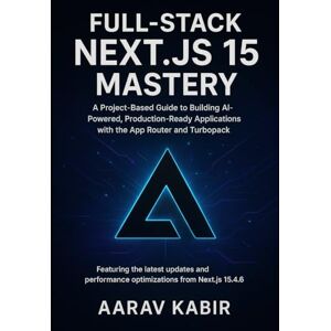 KABIR, AARAV Full-Stack Next.js 15 Mastery: A Project-Based Guide to Building AI-Powered, Production-Ready Applications with the App Router and Turbopack( Featuring Next.js version 15.4.6) KABIR, AARAV Full-Stack Next.js 15 Mastery: A Project-Based Guide to Building AI-Powered, Production-Ready Applications with the App Router and Turbopack( Featuring Next.js version 15.4.6)