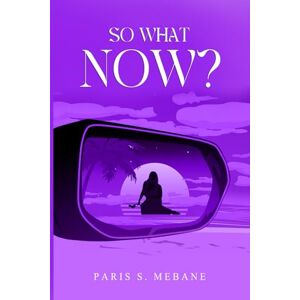 Mebane, Paris So What Now?: A Journey to Purpose and Peace after Loss: Discovering What Comes Next Mebane, Paris So What Now?: A Journey to Purpose and Peace after Loss: Discovering What Comes Next