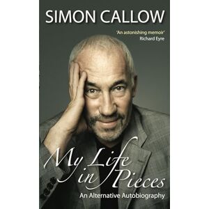 Simon Callow My Life in Pieces: An Alternative Autobiography Simon Callow My Life in Pieces: An Alternative Autobiography