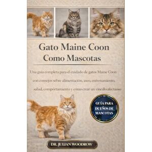 WOODROW, DR. JULIAN EL GATO MIANE COON COMPLETO COMO MASCOTA: Una guía completa para el cuidado de gatos Maine Coon con consejos sobre alimentación, aseo, entrenamiento, ... y cómo crear un vínculo afectuoso. WOODROW, DR. JULIAN EL GATO MIANE COON COMPLETO COMO MASCOTA: Una guía completa para el cuidado de gatos Maine Coon con consejos sobre alimentación, aseo, entrenamiento, ... y cómo crear un vínculo afectuoso.