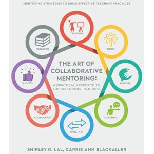 Lal, Shirley R The Art of Collaborative Mentoring A Practical Approach to Support Novice Teachers: Mentoring strategies to build effective teaching practices Lal, Shirley R The Art of Collaborative Mentoring A Practical Approach to Support Novice Teachers: Mentoring strategies to build effective teaching practices