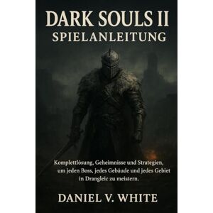 V White, Daniel Dark Souls II Spielanleitung: Komplettlösung, Geheimnisse und Strategien, um jeden Boss, jedes Gebäude und jedes Gebiet in Drangleic zu meistern. V White, Daniel Dark Souls II Spielanleitung: Komplettlösung, Geheimnisse und Strategien, um jeden Boss, jedes Gebäude und jedes Gebiet in Drangleic zu meistern.