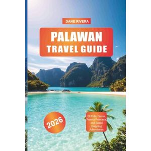 RIVERA, DANE PALAWAN Travel Guide 2026: El Nido, Coron, Puerto Princesa, and Island Hopping Adventures RIVERA, DANE PALAWAN Travel Guide 2026: El Nido, Coron, Puerto Princesa, and Island Hopping Adventures
