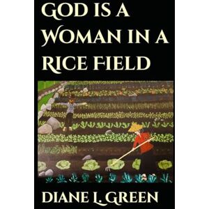 Green, Diane L. God is a Woman in a Rice Field: 1 Green, Diane L. God is a Woman in a Rice Field: 1