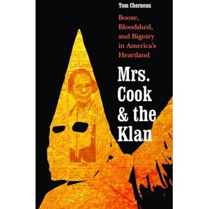 Chorneau, Tom Mrs. Cook and the Klan: Booze, Bloodshed, and Bigotry in America’s Heartland Chorneau, Tom Mrs. Cook and the Klan: Booze, Bloodshed, and Bigotry in America’s Heartland