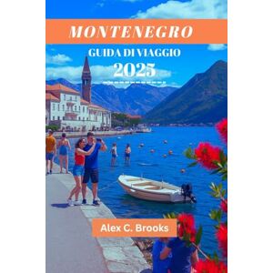 Brooks, Alex C. MONTENEGRO GUIDA DI VIAGGIO 2025: Scopri la costa adriatica, sentieri escursionistici mozzafiato e spiagge mozzafiato nella perla del Mediterraneo Brooks, Alex C. MONTENEGRO GUIDA DI VIAGGIO 2025: Scopri la costa adriatica, sentieri escursionistici mozzafiato e spiagge mozzafiato nella perla del Mediterraneo