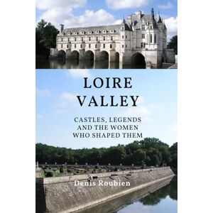 Roubien, Denis Loire Valley. Castles, legends, and the women who shaped them (Travel to culture and landscape) Roubien, Denis Loire Valley. Castles, legends, and the women who shaped them (Travel to culture and landscape)