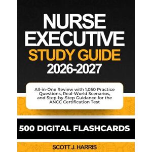 Scott Nurse Executive Study Guide 2026-2027: All-in-One Review with 1,050 Practice Questions, Real-World Scenarios, and Step-by-Step Guidance for the ANCC Certification Test Scott Nurse Executive Study Guide 2026-2027: All-in-One Review with 1,050 Practice Questions, Real-World Scenarios, and Step-by-Step Guidance for the ANCC Certification Test