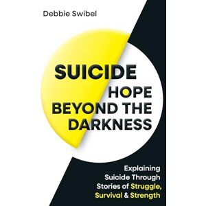 Swibel, Debbie Suicide Hope Beyond the Darkness: Explaining Suicide Through Stories of Struggle, Survival & Strength Swibel, Debbie Suicide Hope Beyond the Darkness: Explaining Suicide Through Stories of Struggle, Survival & Strength