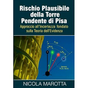 Marotta, Nicola RISCHIO PLAUSIBILE DELLA TORRE PENDENTE DI PISA: Approccio all’Incertezza Fondato sulla Teoria dell’Evidenza Marotta, Nicola RISCHIO PLAUSIBILE DELLA TORRE PENDENTE DI PISA: Approccio all’Incertezza Fondato sulla Teoria dell’Evidenza