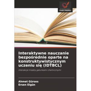 Gürses, Ahmet Interaktywne nauczanie bezpośrednie oparte na konstruktywistycznym uczeniu się (IDTBCL): Interakcje między gatunkami chemicznymi Gürses, Ahmet Interaktywne nauczanie bezpośrednie oparte na konstruktywistycznym uczeniu się (IDTBCL): Interakcje między gatunkami chemicznymi