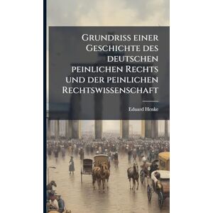 Henke, Eduard Grundriß einer Geschichte des deutschen peinlichen Rechts und der peinlichen Rechtswissenschaft Henke, Eduard Grundriß einer Geschichte des deutschen peinlichen Rechts und der peinlichen Rechtswissenschaft