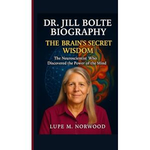 M. Norwood, Lupe DR. JILL BOLTE TAYLOR BIOGRAPHY: The Brain’s Secret Wisdom M. Norwood, Lupe DR. JILL BOLTE TAYLOR BIOGRAPHY: The Brain’s Secret Wisdom