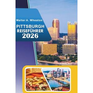 Wheaton, Walter A. PITTSBURGH REISEFÜHRER 2026: Entdecken Sie historische Stätten, Top-Attraktionen, blühende Kunstszenen, Street Food, kulturelle Erlebnisse und Insidertipps für jeden Reisenden. Wheaton, Walter A. PITTSBURGH REISEFÜHRER 2026: Entdecken Sie historische Stätten, Top-Attraktionen, blühende Kunstszenen, Street Food, kulturelle Erlebnisse und Insidertipps für jeden Reisenden.