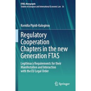 Pipidi-Kalogirou, Kornilia Regulatory Cooperation Chapters in the new Generation FTAS: Legitimacy Requirements for their Manifestation and Interaction with the EU Legal Order ... Yearbook of International Economic Law, 36) Pipidi-Kalogirou, Kornilia Regulatory Cooperation Chapters in the new Generation FTAS: Legitimacy Requirements for their Manifestation and Interaction with the EU Legal Order ... Yearbook of International Economic Law, 36)