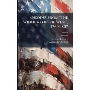Roosevelt, Theodore 1858-1919 Episodes From "The Winning of the West", 1769-1807 Roosevelt, Theodore 1858-1919 Episodes From "The Winning of the West", 1769-1807