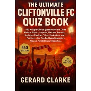 Clarke, Gerard The Ultimate Cliftonville FC Quiz Book: 550 Multiple-Choice Questions on the Club’s History, Players, Legends, Matches, Records, Statistics, ... – Answers Provided Every 50 Questions Clarke, Gerard The Ultimate Cliftonville FC Quiz Book: 550 Multiple-Choice Questions on the Club’s History, Players, Legends, Matches, Records, Statistics, ... – Answers Provided Every 50 Questions