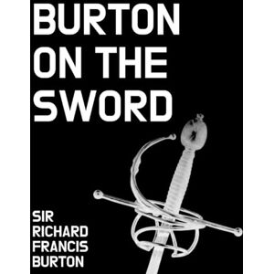 Burton, Sir Richard Francis Burton On the Sword: Illustrated Edition Burton, Sir Richard Francis Burton On the Sword: Illustrated Edition