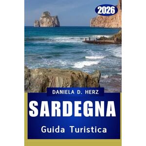 Herz, Daniela D. GUIDA TURISTICA SARDEGNA 2026: L'isola delle avventure infinite e del misticismo mediterraneo Herz, Daniela D. GUIDA TURISTICA SARDEGNA 2026: L'isola delle avventure infinite e del misticismo mediterraneo
