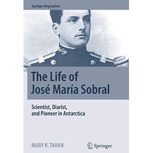 Tahan, Mary R. The Life of José María Sobral: Scientist, Diarist, and Pioneer in Antarctica (Springer Biographies) Tahan, Mary R. The Life of José María Sobral: Scientist, Diarist, and Pioneer in Antarctica (Springer Biographies)
