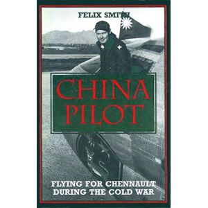 Smith, Felix China Pilot: Flying for Chennault During the Cold War Smith, Felix China Pilot: Flying for Chennault During the Cold War