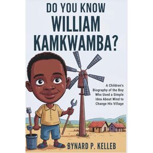 P. KELLEB, BYNARD Do you know William Kamkwamba?: A Children's Biography of the Boy Who Used a Simple Idea About Wind to Change His Village (Children History Book, Profession & Biography) P. KELLEB, BYNARD Do you know William Kamkwamba?: A Children's Biography of the Boy Who Used a Simple Idea About Wind to Change His Village (Children History Book, Profession & Biography)