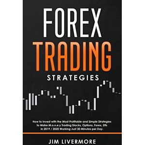 Livermore, Jim Forex Trading Strategies: How to Invest with the Most Profitable and Simple Strategies to Make Money Trading Stocks, Options, Forex, Etfs in 2019 / 2020 Working Just 30 Minutes per Day.: 5 Livermore, Jim Forex Trading Strategies: How to Invest with the Most Profitable and Simple Strategies to Make Money Trading Stocks, Options, Forex, Etfs in 2019 / 2020 Working Just 30 Minutes per Day.: 5