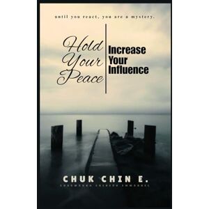CHIN E., CHUK HOLD YOUR PEACE, INCREASE YOUR INFLUENCE: Until you react, you remain a mystery CHIN E., CHUK HOLD YOUR PEACE, INCREASE YOUR INFLUENCE: Until you react, you remain a mystery