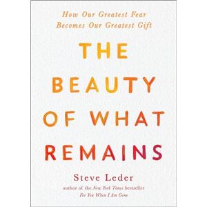 Leder, Steve The Beauty of What Remains: How Our Greatest Fear Becomes Our Greatest Gift Leder, Steve The Beauty of What Remains: How Our Greatest Fear Becomes Our Greatest Gift