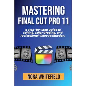 WHITEFIELD, NORA Mastering Final Cut Pro 11: A Step-by-Step Guide to Editing, Color Grading, and Professional Video Production. WHITEFIELD, NORA Mastering Final Cut Pro 11: A Step-by-Step Guide to Editing, Color Grading, and Professional Video Production.